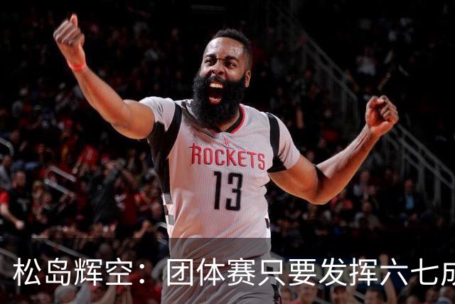 松岛辉空：团体赛只要发挥六七成实力 就能和中国乒乓球队抗衡