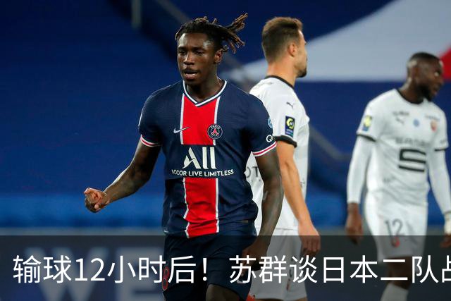 输球12小时后！苏群谈日本二队战略，中国男篮真正的差距藏不住了