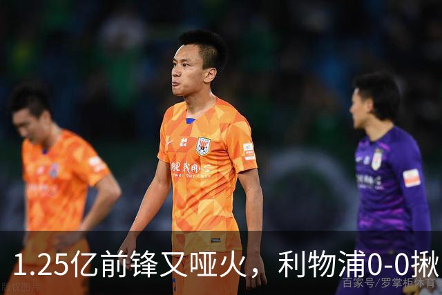 1.25亿前锋又哑火，利物浦0-0揪出大问题：全场拉边不进球